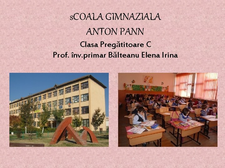 s. COALA GIMNAZIALA ANTON PANN Clasa Pregătitoare C Prof. înv. primar Bălteanu Elena Irina