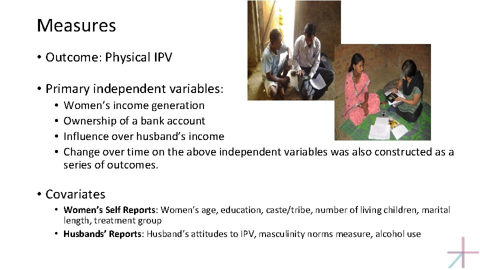 Measures • Outcome: Physical IPV • Primary independent variables: • • Women’s income generation