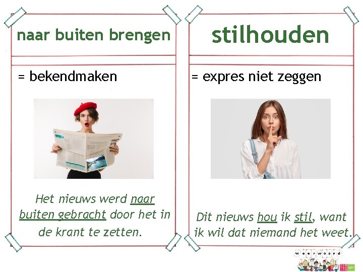 stilhouden naar buiten brengen = bekendmaken Het nieuws werd naar buiten gebracht door het