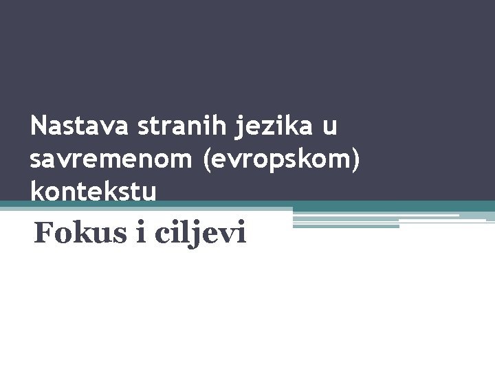 Nastava stranih jezika u savremenom (evropskom) kontekstu Fokus i ciljevi 