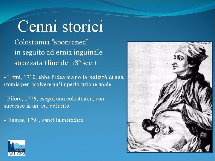 Cenni storici Colostomia "spontanea" in seguito ad ernia inguinale strozzata (fine del 18° sec.