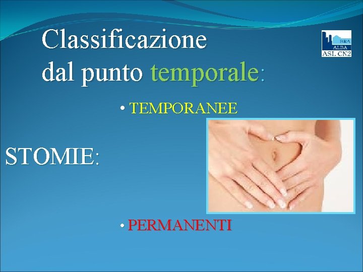 Classificazione dal punto temporale: • TEMPORANEE STOMIE: • PERMANENTI 