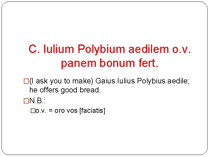 C. Iulium Polybium aedilem o. v. panem bonum fert. �(I ask you to make)