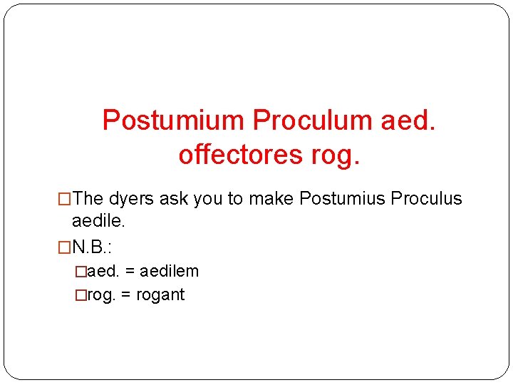 Postumium Proculum aed. offectores rog. �The dyers ask you to make Postumius Proculus aedile.