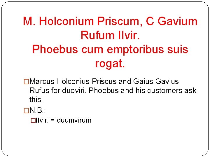 M. Holconium Priscum, C Gavium Rufum IIvir. Phoebus cum emptoribus suis rogat. �Marcus Holconius