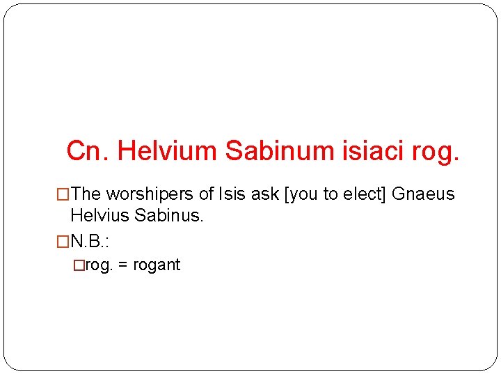 Cn. Helvium Sabinum isiaci rog. �The worshipers of Isis ask [you to elect] Gnaeus