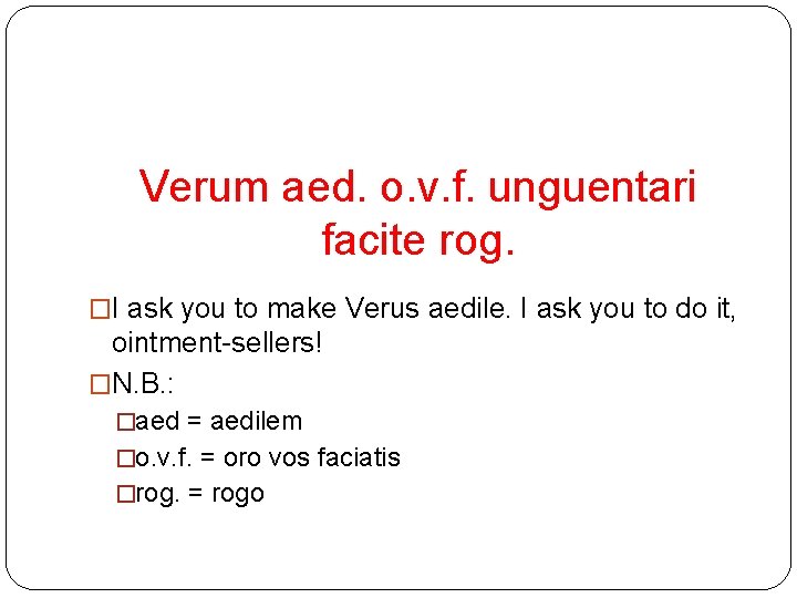 Verum aed. o. v. f. unguentari facite rog. �I ask you to make Verus