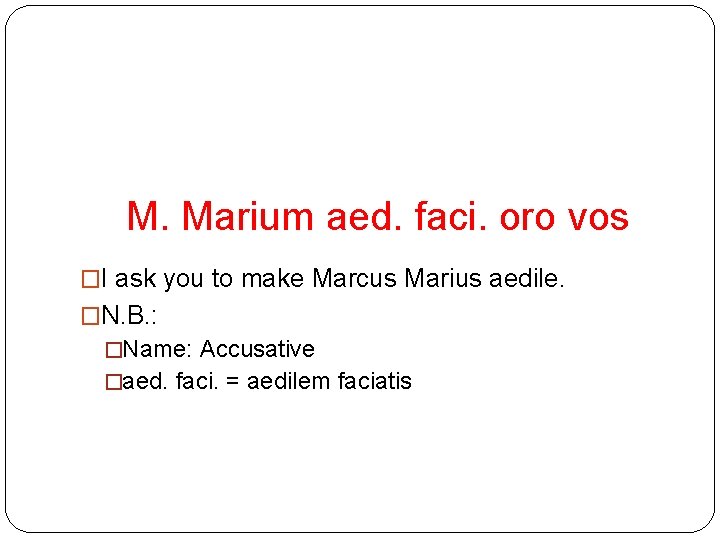 M. Marium aed. faci. oro vos �I ask you to make Marcus Marius aedile.