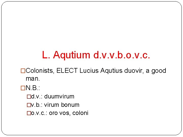 L. Aqutium d. v. v. b. o. v. c. �Colonists, ELECT Lucius Aqutius duovir,