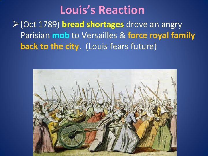 Louis’s Reaction Ø (Oct 1789) bread shortages drove an angry Parisian mob to Versailles