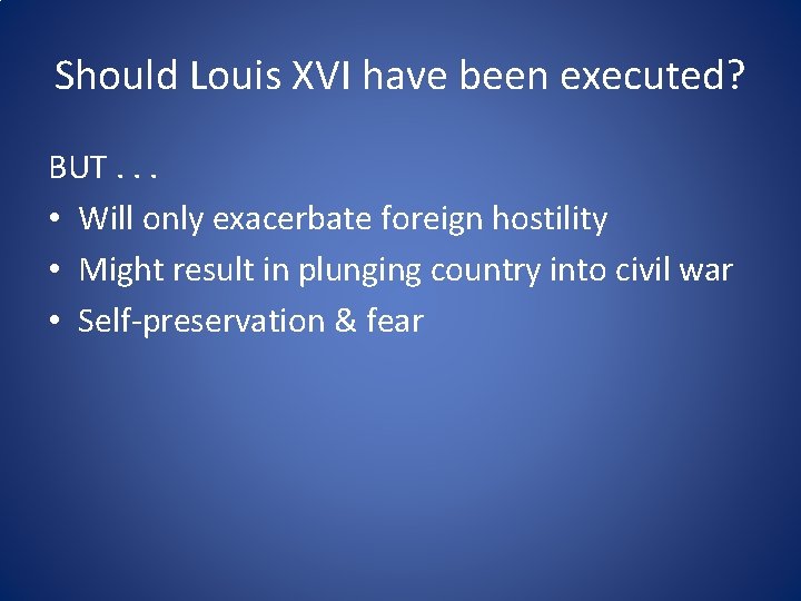 Should Louis XVI have been executed? BUT. . . • Will only exacerbate foreign