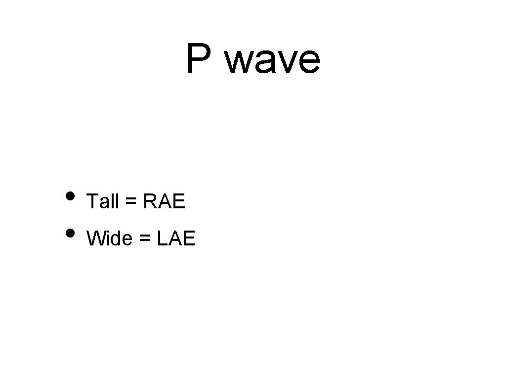 P wave • Tall = RAE • Wide = LAE 