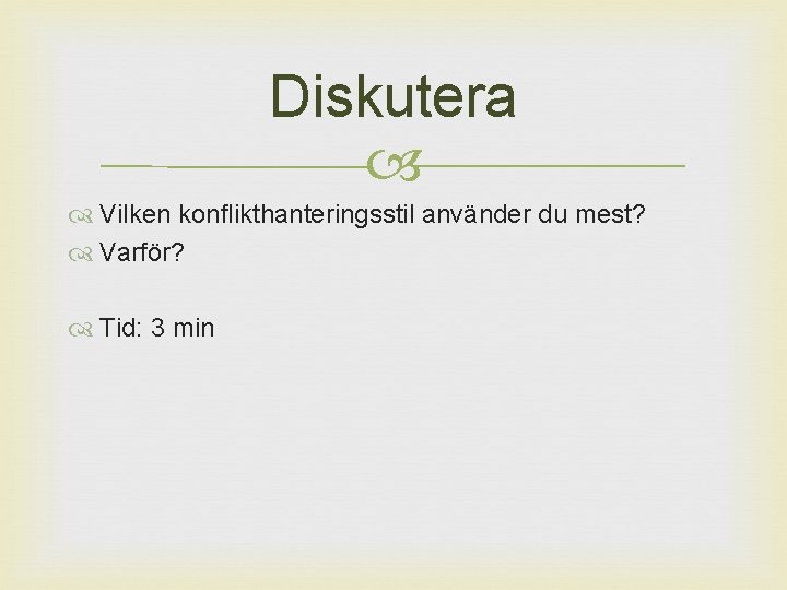 Diskutera Vilken konflikthanteringsstil använder du mest? Varför? Tid: 3 min Diskutera Vilken konflikthanteringsstil använder du mest? Varför? Tid: 3 min