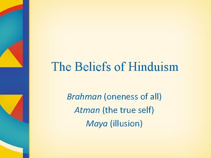 The Beliefs of Hinduism Brahman (oneness of all) Atman (the true self) Maya (illusion)