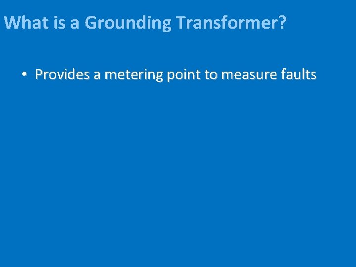 What is a Grounding Transformer? • Provides a metering point to measure faults 