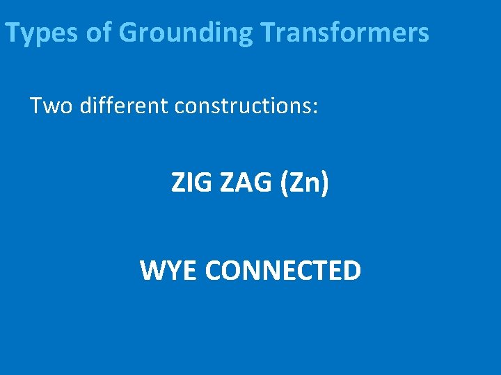 Types of Grounding Transformers Two different constructions: ZIG ZAG (Zn) WYE CONNECTED 
