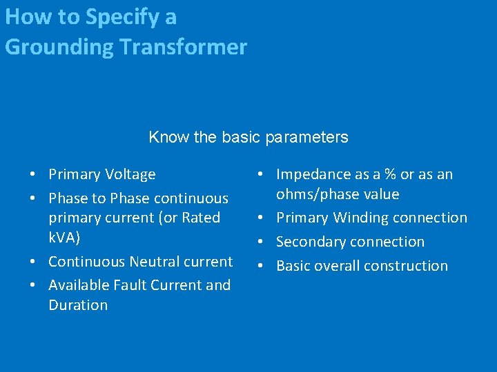 How to Specify a Grounding Transformer Know the basic parameters • Primary Voltage •