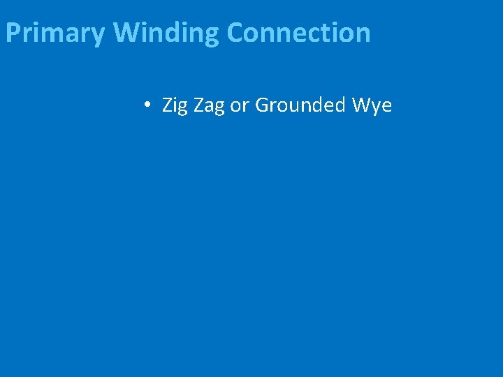 Primary Winding Connection • Zig Zag or Grounded Wye 