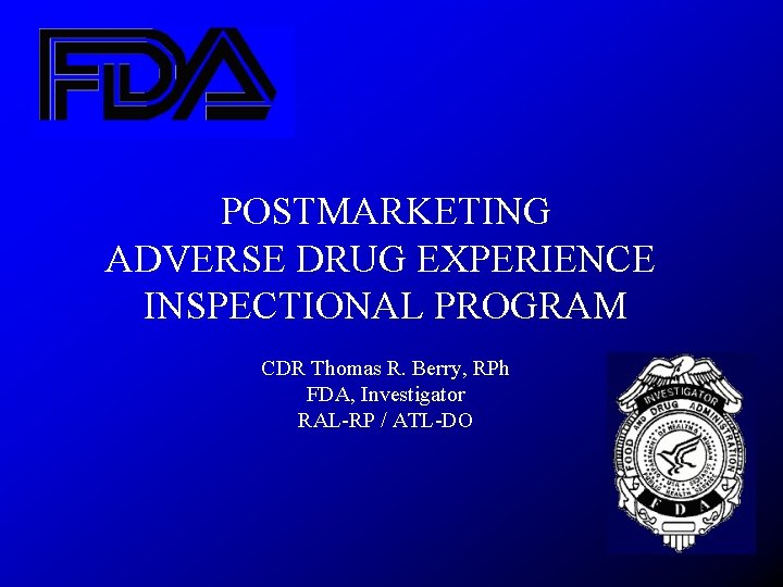 POSTMARKETING ADVERSE DRUG EXPERIENCE INSPECTIONAL PROGRAM CDR Thomas R. Berry, RPh FDA, Investigator RAL-RP