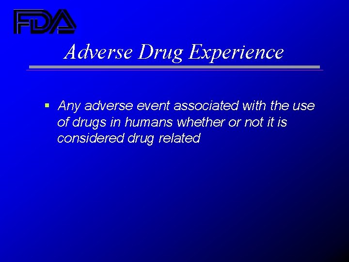 Adverse Drug Experience § Any adverse event associated with the use of drugs in