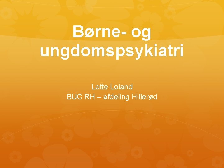 Børne- og ungdomspsykiatri Lotte Loland BUC RH – afdeling Hillerød 