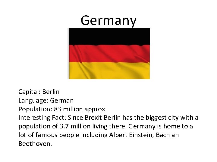 Germany Capital: Berlin Language: German Population: 83 million approx. Interesting Fact: Since Brexit Berlin