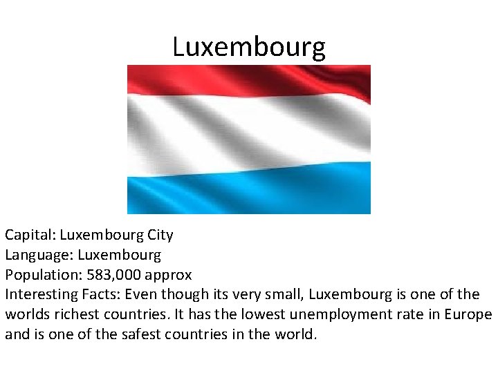 Luxembourg Capital: Luxembourg City Language: Luxembourg Population: 583, 000 approx Interesting Facts: Even though