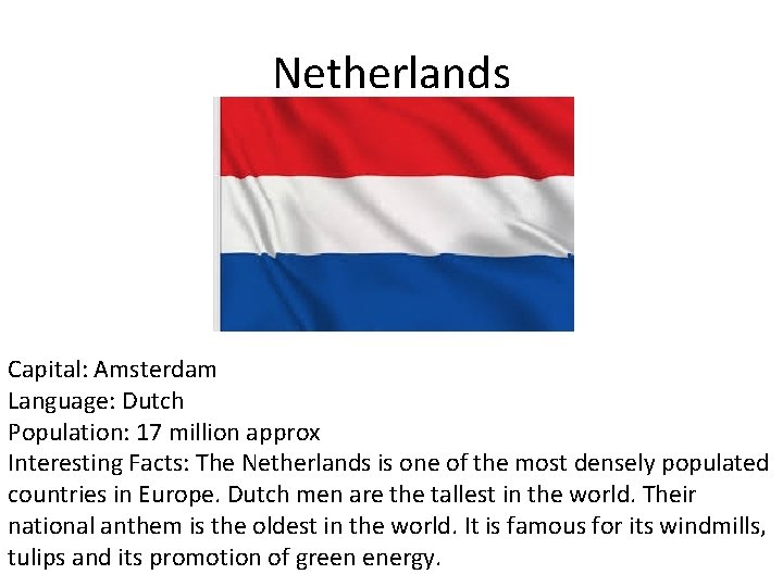 Netherlands Capital: Amsterdam Language: Dutch Population: 17 million approx Interesting Facts: The Netherlands is