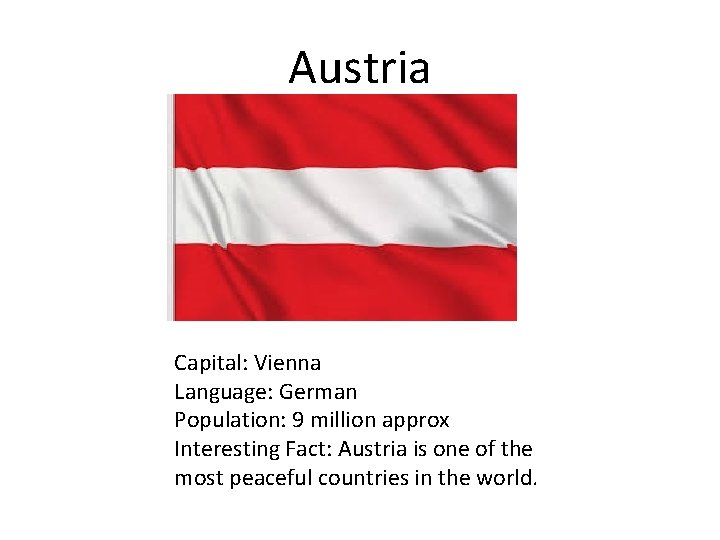 Austria Capital: Vienna Language: German Population: 9 million approx Interesting Fact: Austria is one