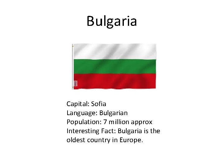 Bulgaria Capital: Sofia Language: Bulgarian Population: 7 million approx Interesting Fact: Bulgaria is the