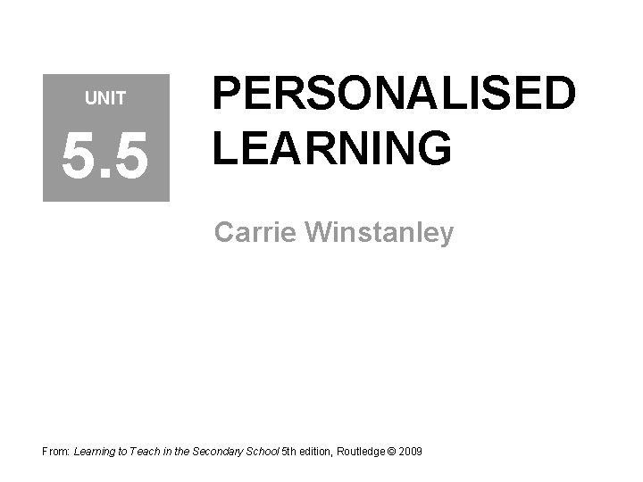 UNIT 5. 5 PERSONALISED LEARNING Carrie Winstanley From: Learning to Teach in the Secondary