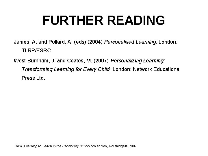 FURTHER READING James, A. and Pollard, A. (eds) (2004) Personalised Learning, London: TLRP/ESRC. West-Burnham,