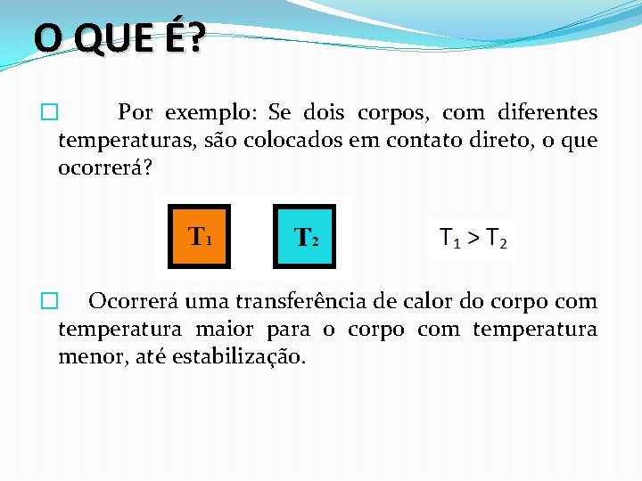 O QUE É? � Por exemplo: Se dois corpos, com diferentes temperaturas, são colocados