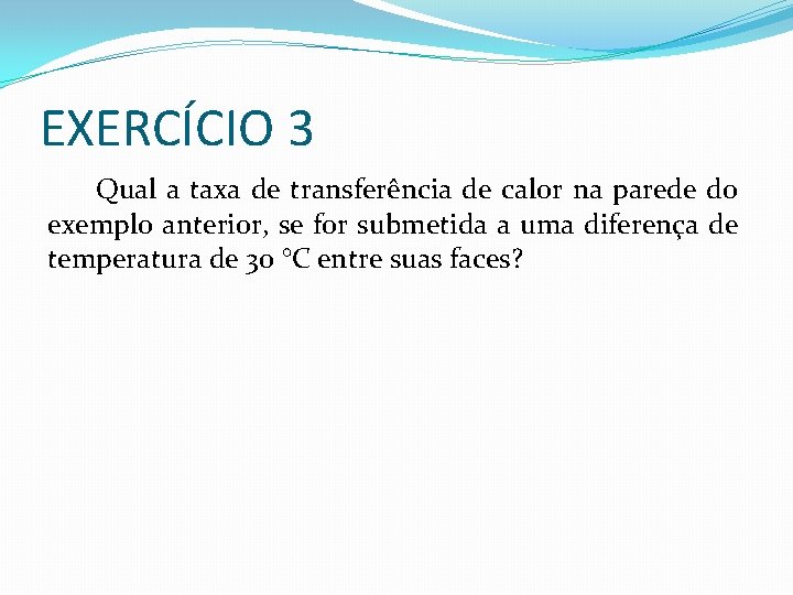 EXERCÍCIO 3 Qual a taxa de transferência de calor na parede do exemplo anterior,