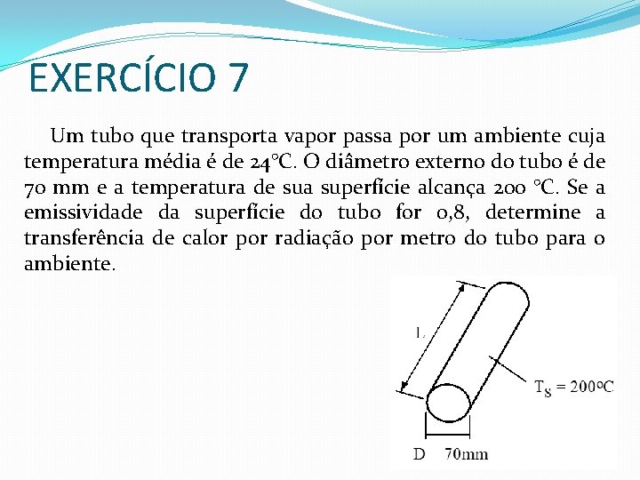 EXERCÍCIO 7 Um tubo que transporta vapor passa por um ambiente cuja temperatura média