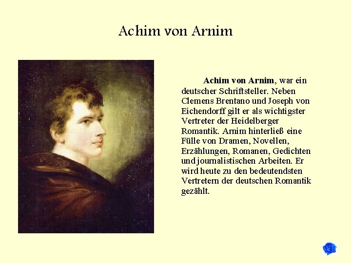 Achim von Arnim, war ein deutscher Schriftsteller. Neben Clemens Brentano und Joseph von Eichendorff
