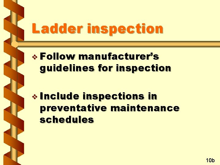 Ladder inspection v Follow manufacturer’s guidelines for inspection v Include inspections in preventative maintenance