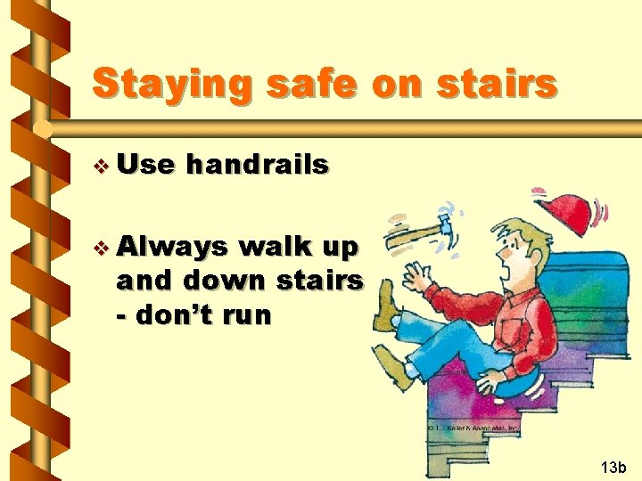 Staying safe on stairs v Use handrails v Always walk up and down stairs