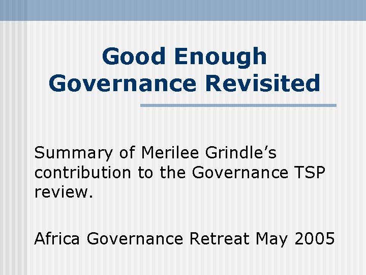 Good Enough Governance Revisited Summary of Merilee Grindle’s contribution to the Governance TSP review.