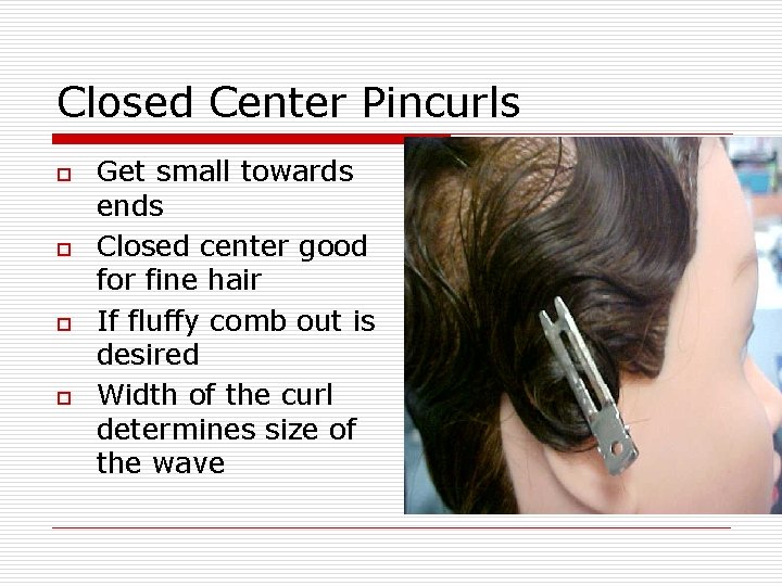 Closed Center Pincurls o o Get small towards ends Closed center good for fine