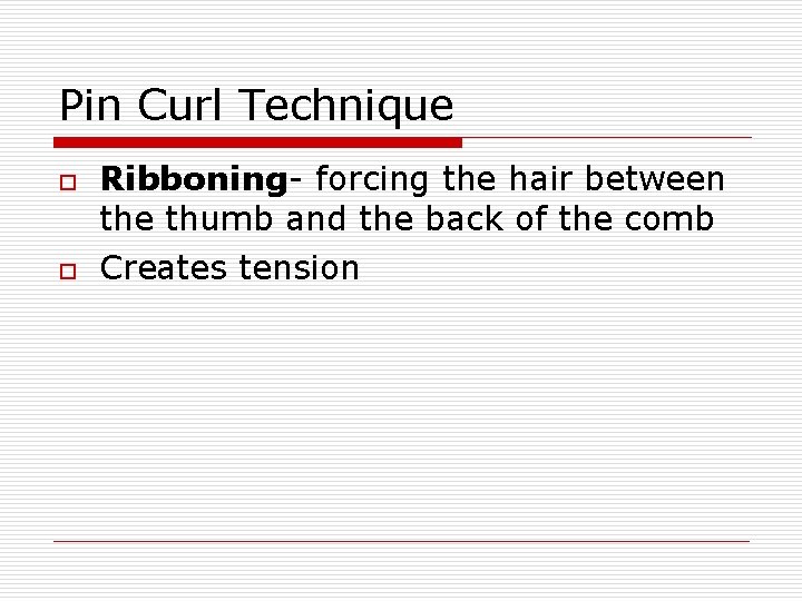 Pin Curl Technique o o Ribboning- forcing the hair between the thumb and the