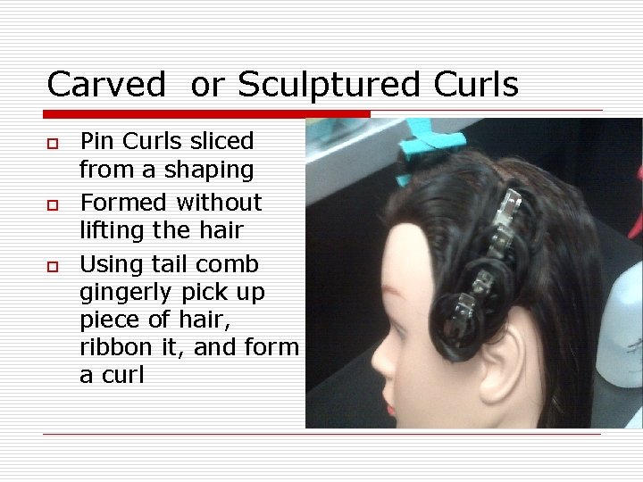 Carved or Sculptured Curls o o o Pin Curls sliced from a shaping Formed