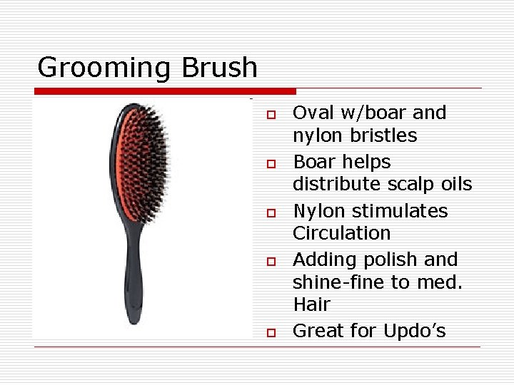 Grooming Brush o o o Oval w/boar and nylon bristles Boar helps distribute scalp