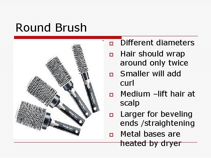 Round Brush o o o Different diameters Hair should wrap around only twice Smaller