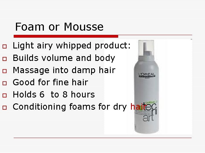 Foam or Mousse o o o Light airy whipped product: Builds volume and body