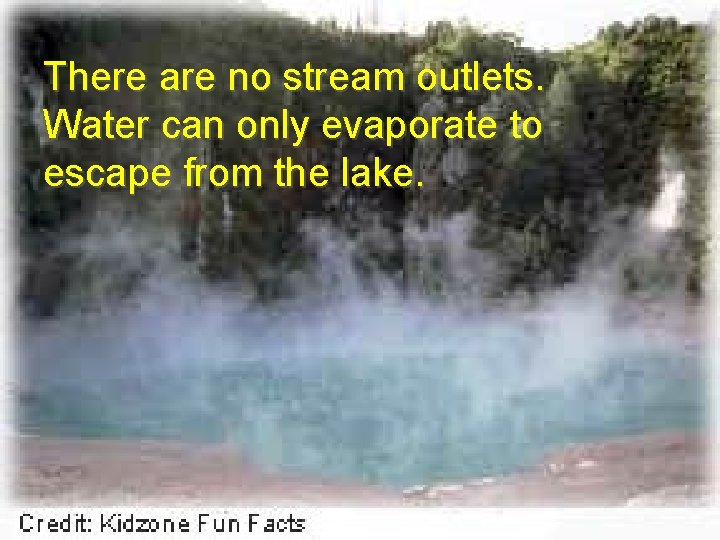 There are no stream outlets. Water can only evaporate to escape from the lake. There are no stream outlets. Water can only evaporate to escape from the lake.