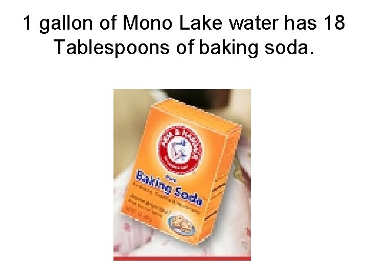 1 gallon of Mono Lake water has 18 Tablespoons of baking soda. 1 gallon of Mono Lake water has 18 Tablespoons of baking soda.