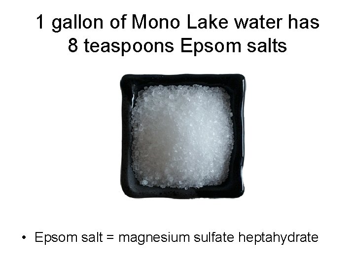1 gallon of Mono Lake water has 8 teaspoons Epsom salts • Epsom salt 1 gallon of Mono Lake water has 8 teaspoons Epsom salts • Epsom salt
