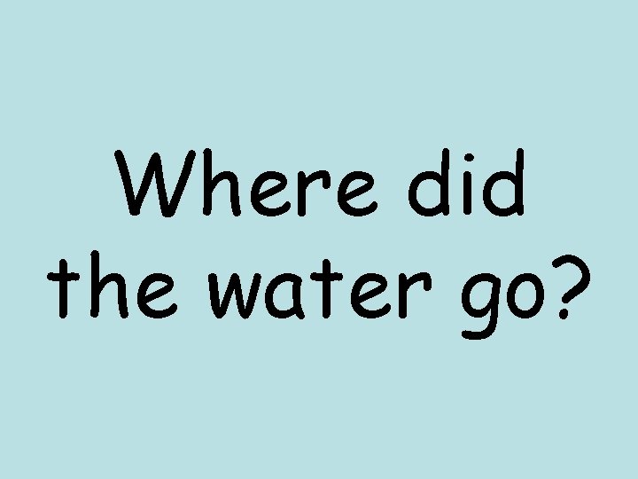 Where did the water go? Where did the water go?