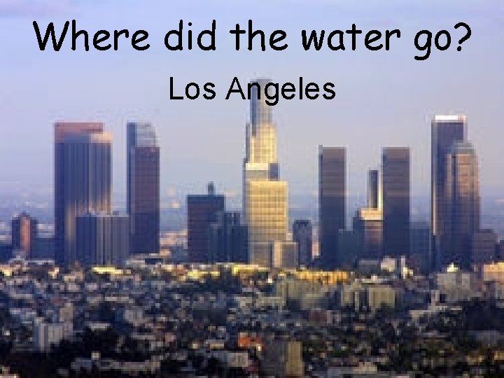 Where did the water go? Los Angeles Where did the water go? Los Angeles